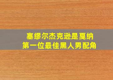 塞缪尔杰克逊是戛纳第一位最佳黑人男配角