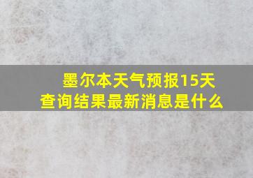 墨尔本天气预报15天查询结果最新消息是什么