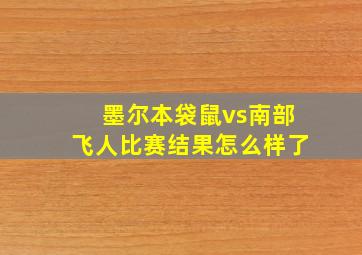 墨尔本袋鼠vs南部飞人比赛结果怎么样了