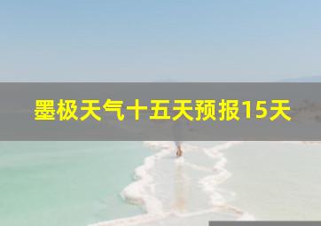 墨极天气十五天预报15天