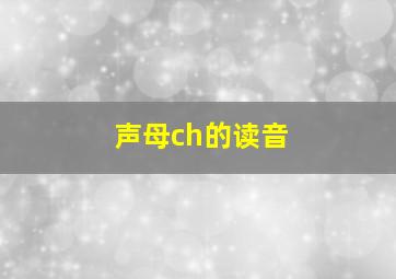 声母ch的读音