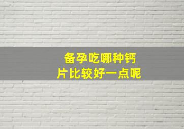 备孕吃哪种钙片比较好一点呢