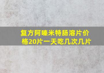 复方阿嗪米特肠溶片价格20片一天吃几次几片