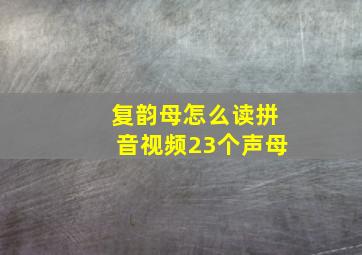 复韵母怎么读拼音视频23个声母