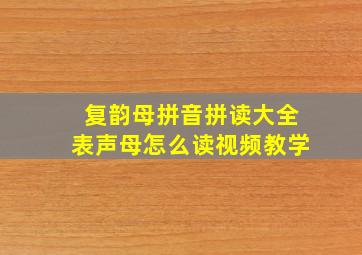 复韵母拼音拼读大全表声母怎么读视频教学