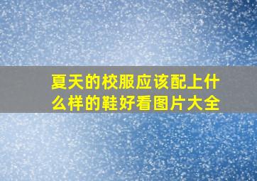 夏天的校服应该配上什么样的鞋好看图片大全