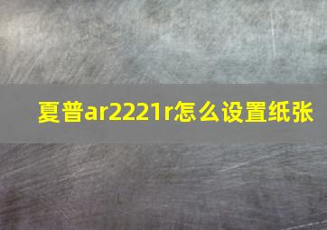 夏普ar2221r怎么设置纸张