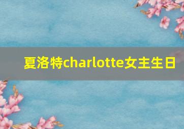 夏洛特charlotte女主生日