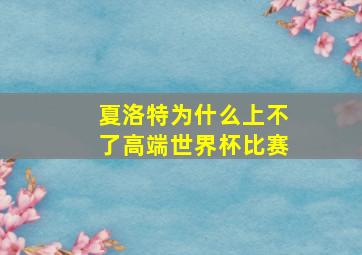 夏洛特为什么上不了高端世界杯比赛