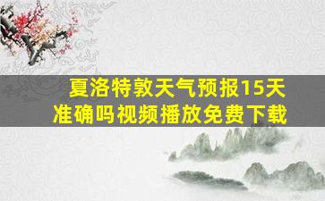 夏洛特敦天气预报15天准确吗视频播放免费下载