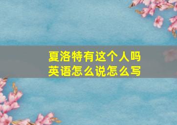 夏洛特有这个人吗英语怎么说怎么写