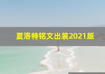 夏洛特铭文出装2021版