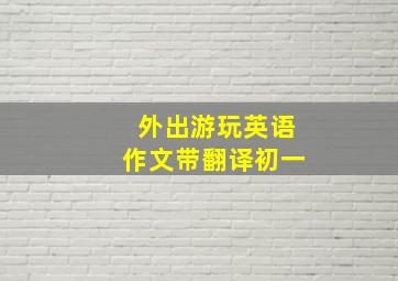 外出游玩英语作文带翻译初一