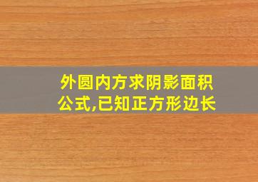 外圆内方求阴影面积公式,已知正方形边长