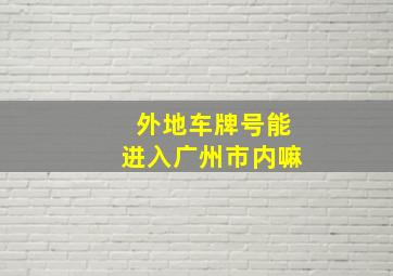 外地车牌号能进入广州市内嘛