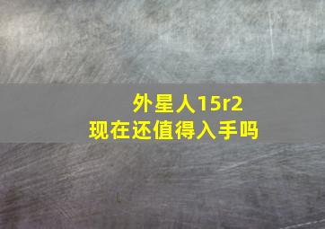 外星人15r2现在还值得入手吗