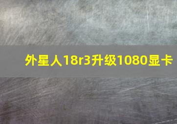 外星人18r3升级1080显卡