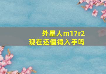 外星人m17r2现在还值得入手吗