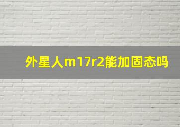 外星人m17r2能加固态吗