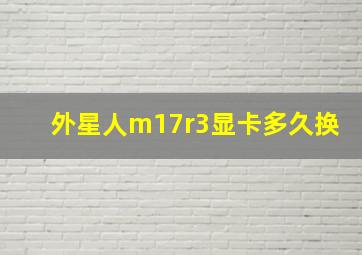 外星人m17r3显卡多久换