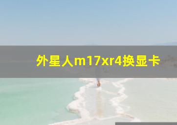 外星人m17xr4换显卡