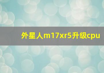 外星人m17xr5升级cpu