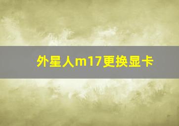 外星人m17更换显卡