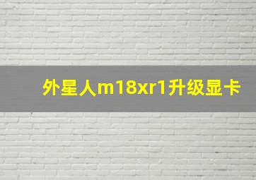 外星人m18xr1升级显卡