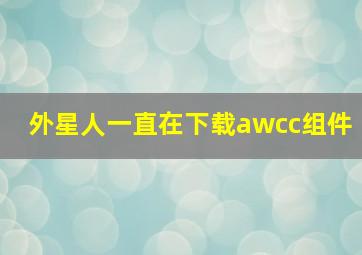 外星人一直在下载awcc组件