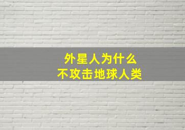 外星人为什么不攻击地球人类