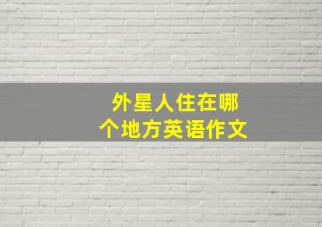 外星人住在哪个地方英语作文