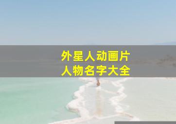 外星人动画片人物名字大全