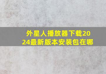 外星人播放器下载2024最新版本安装包在哪