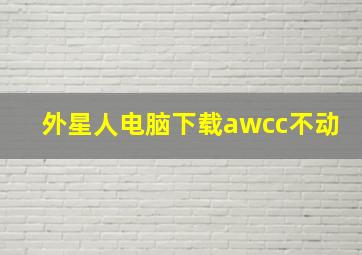 外星人电脑下载awcc不动