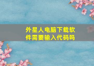 外星人电脑下载软件需要输入代码吗