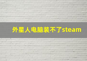 外星人电脑装不了steam