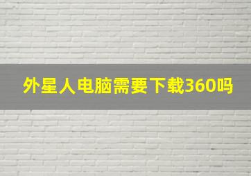 外星人电脑需要下载360吗