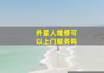 外星人维修可以上门服务吗