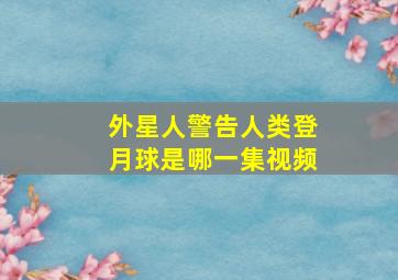 外星人警告人类登月球是哪一集视频