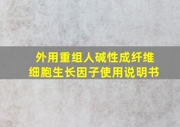 外用重组人碱性成纤维细胞生长因子使用说明书