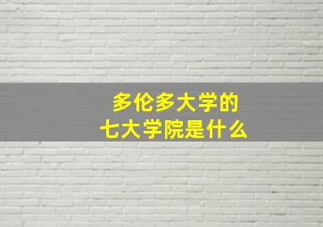 多伦多大学的七大学院是什么