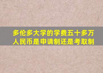 多伦多大学的学费五十多万人民币是申请制还是考取制