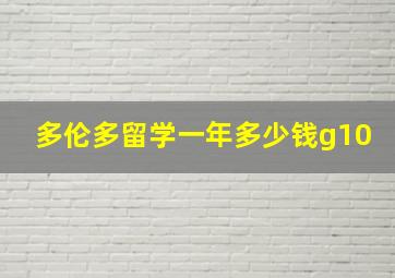 多伦多留学一年多少钱g10