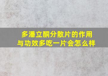 多潘立酮分散片的作用与功效多吃一片会怎么样