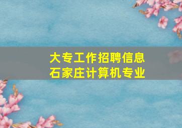 大专工作招聘信息石家庄计算机专业