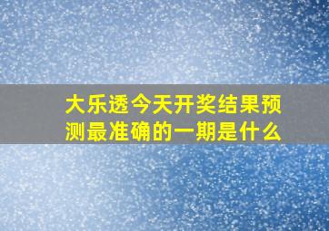 大乐透今天开奖结果预测最准确的一期是什么