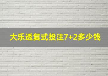 大乐透复式投注7+2多少钱