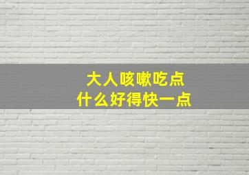 大人咳嗽吃点什么好得快一点