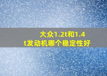 大众1.2t和1.4t发动机哪个稳定性好