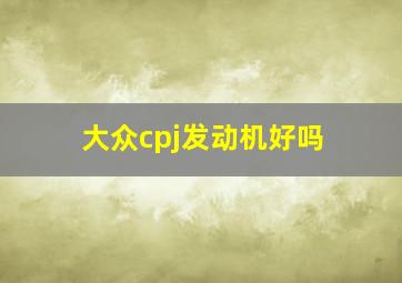 大众cpj发动机好吗